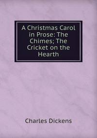 A Christmas Carol in Prose: The Chimes; The Cricket on the Hearth