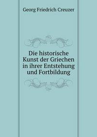 Die historische Kunst der Griechen in ihrer Entstehung und Fortbildung
