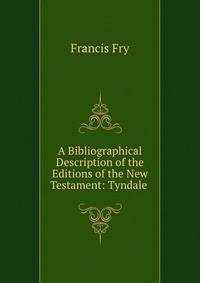 A Bibliographical Description of the Editions of the New Testament: Tyndale .