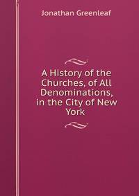 A History of the Churches, of All Denominations, in the City of New York .