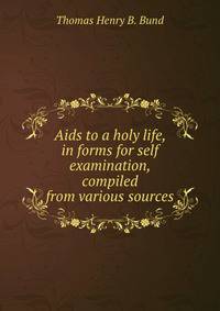Aids to a holy life, in forms for self examination, compiled from various sources
