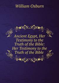 Ancient Egypt, Her Testimony to the Truth of the Bible: Her Testimony to the Truth of the Bible .