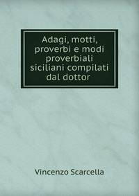 Adagi, motti, proverbi e modi proverbiali siciliani compilati dal dottor .