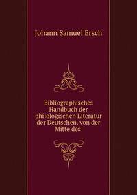 Bibliographisches Handbuch der philologischen Literatur der Deutschen, von der Mitte des .
