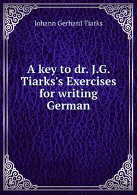 A key to dr. J.G. Tiarks's Exercises for writing German