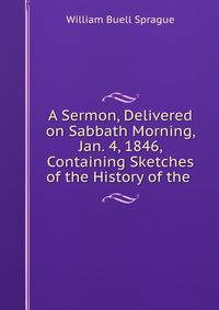 A Sermon, Delivered on Sabbath Morning, Jan. 4, 1846, Containing Sketches of the History of the .