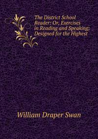 The District School Reader: Or, Exercises in Reading and Speaking; Designed for the Highest .