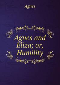 Agnes and Eliza; or, Humility