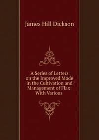 A Series of Letters on the Improved Mode in the Cultivation and Management of Flax: With Various .