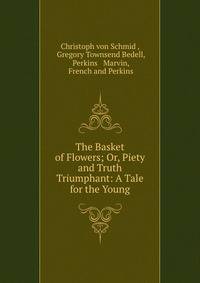 The Basket of Flowers; Or, Piety and Truth Triumphant: A Tale for the Young