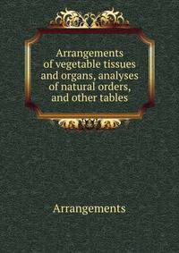 Arrangements of vegetable tissues and organs, analyses of natural orders, and other tables