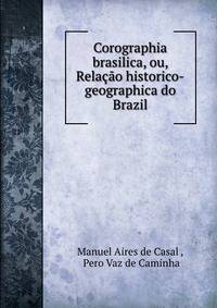 Corographia brasilica, ou, Relacao historico-geographica do Brazil