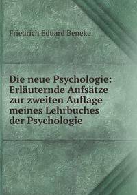 Die neue Psychologie: Erlauternde Aufsatze zur zweiten Auflage meines Lehrbuches der Psychologie .