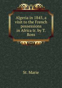 Algeria in 1845, a visit to the French possessions in Africa tr. by T. Ross.