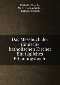 Das Messbuch der romisch-katholischen Kirche: Ein tagliches Erbauungsbuch .