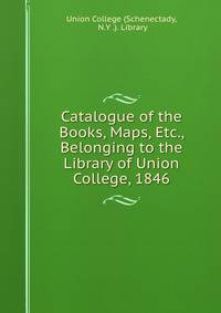 Catalogue of the Books, Maps, Etc., Belonging to the Library of Union College, 1846
