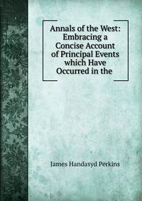 Annals of the West: Embracing a Concise Account of Principal Events which Have Occurred in the .