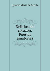 Delirios del corazon: Poesias amatorias