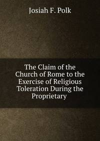 The Claim of the Church of Rome to the Exercise of Religious Toleration During the Proprietary .