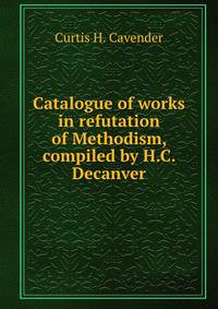 Catalogue of works in refutation of Methodism, compiled by H.C. Decanver