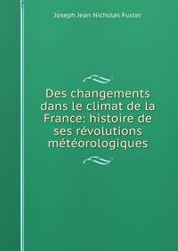 Des changements dans le climat de la France: histoire de ses revolutions meteorologiques