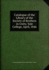 Catalogue of the Library of the Society of Brothers in Unity, Yale College, April, 1846