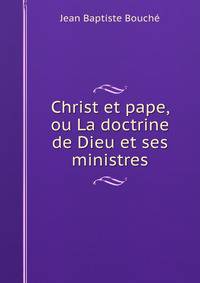 Christ et pape, ou La doctrine de Dieu et ses ministres