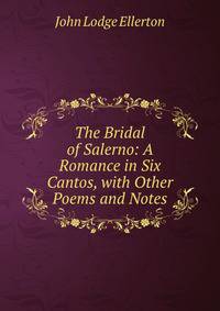 The Bridal of Salerno: A Romance in Six Cantos, with Other Poems and Notes