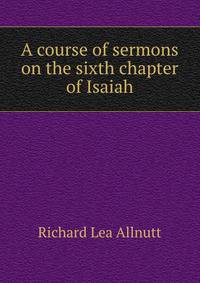 A course of sermons on the sixth chapter of Isaiah