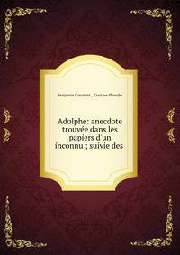 Adolphe: anecdote trouv?e dans les papiers d'un inconnu ; suivie des .