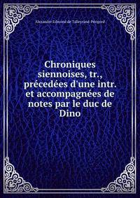 Chroniques siennoises, tr., pr?ced?es d'une intr. et accompagn?es de notes par le duc de Dino