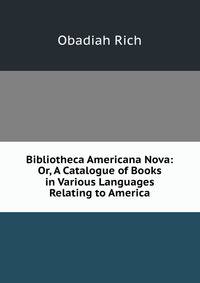 Bibliotheca Americana Nova: Or, A Catalogue of Books in Various Languages Relating to America