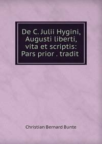 De C. Julii Hygini, Augusti liberti, vita et scriptis: Pars prior . tradit .