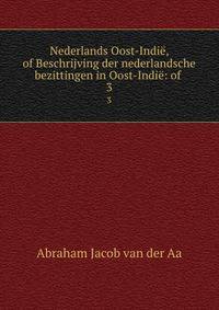 Nederlands Oost-Indi, of Beschrijving der nederlandsche bezittingen in Oost-Indi: of .. 3