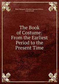 The Book of Costume: From the Earliest Period to the Present Time