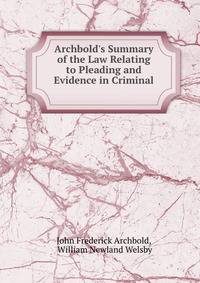 Archbold's Summary of the Law Relating to Pleading and Evidence in Criminal .