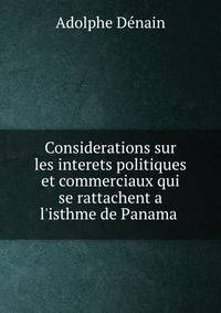 Considerations sur les interets politiques et commerciaux qui se rattachent a l'isthme de Panama .