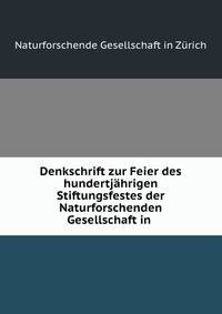 Denkschrift zur Feier des hundertjahrigen Stiftungsfestes der Naturforschenden Gesellschaft in .