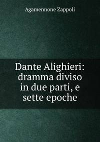 Dante Alighieri: dramma diviso in due parti, e sette epoche