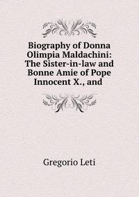 Biography of Donna Olimpia Maldachini: The Sister-in-law and Bonne Amie of Pope Innocent X., and .