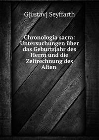 Chronologia sacra: Untersuchungen uber das Geburtsjahr des Herrn und die Zeitrechnung des Alten .