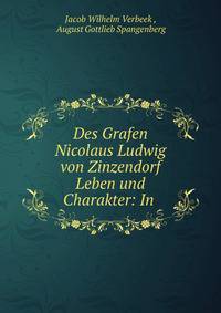 Des Grafen Nicolaus Ludwig von Zinzendorf Leben und Charakter: In .