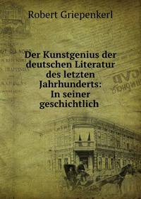 Der Kunstgenius der deutschen Literatur des letzten Jahrhunderts: In seiner geschichtlich .