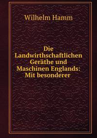 Die Landwirthschaftlichen Gerathe und Maschinen Englands: Mit besonderer .
