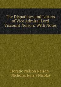 The Dispatches and Letters of Vice Admiral Lord Viscount Nelson: With Notes