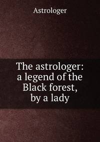 The astrologer: a legend of the Black forest, by a lady