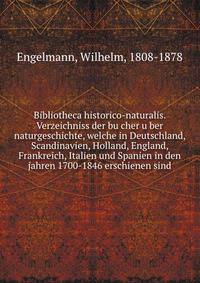 Bibliotheca historico-naturalis. Verzeichniss der bu?cher u?ber naturgeschichte, welche in Deutschland, Scandinavien, Holland, England, Frankreich, Italien und Spanien in den jahren 1700-1846 erschienen sind