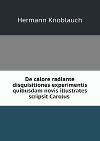 De calore radiante disquisitiones experimentis quibusdam novis illustrates scripsit Carolus .