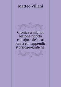 Cronica a miglior lezione ridotta coll'ajuto de' testi penna con appendici storicogeografiche .