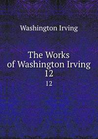 The Works of Washington Irving. 12
